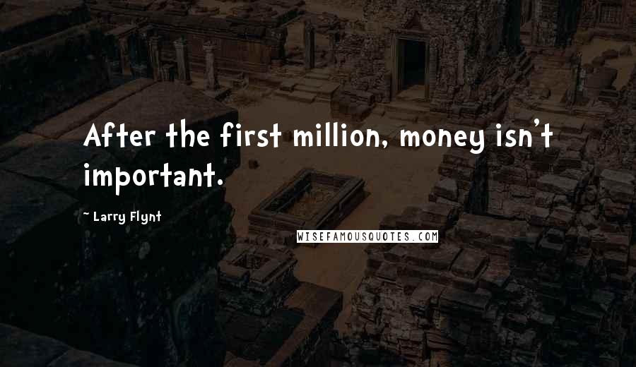 Larry Flynt Quotes: After the first million, money isn't important.