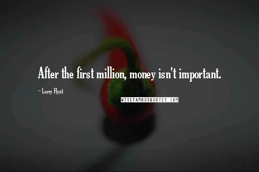 Larry Flynt Quotes: After the first million, money isn't important.