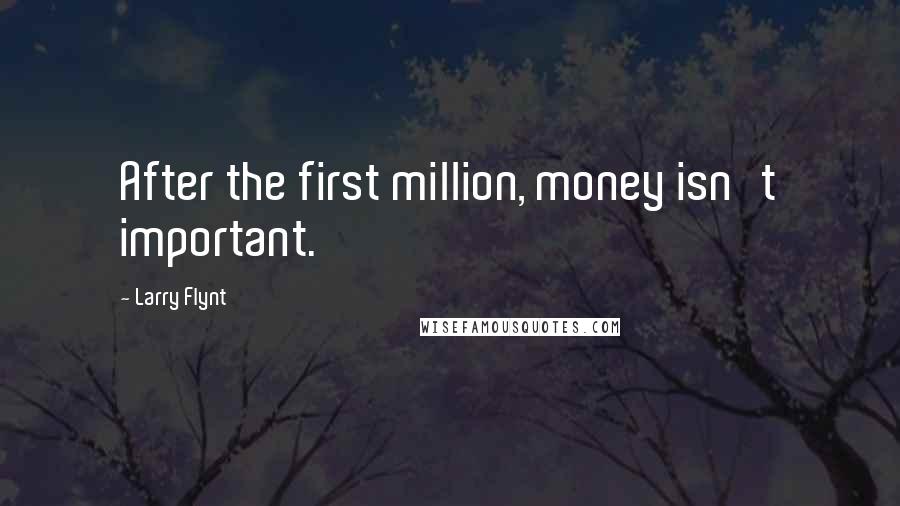 Larry Flynt Quotes: After the first million, money isn't important.