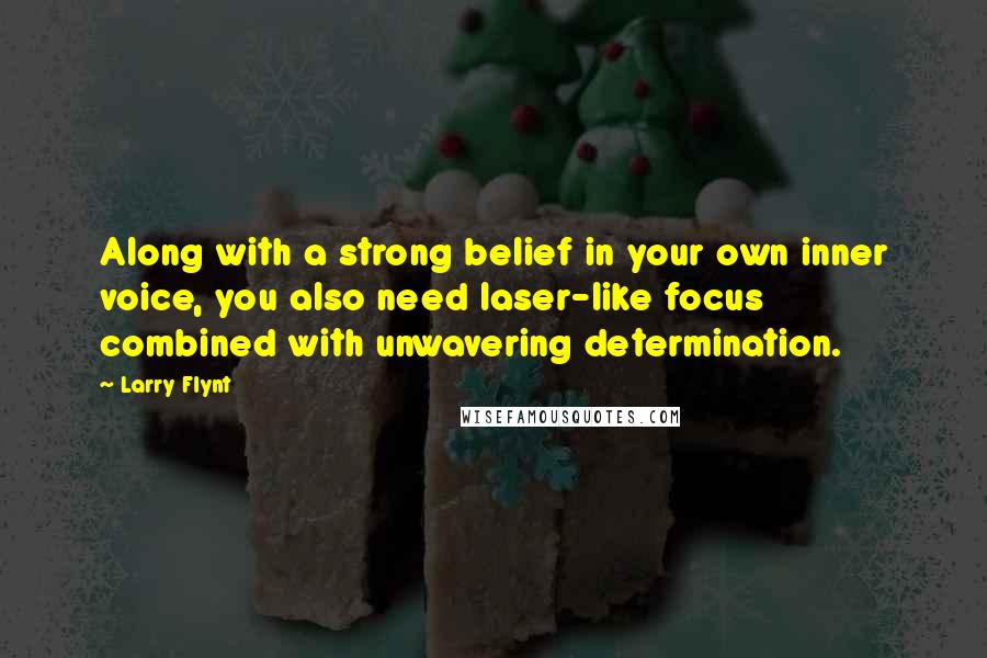 Larry Flynt Quotes: Along with a strong belief in your own inner voice, you also need laser-like focus combined with unwavering determination.