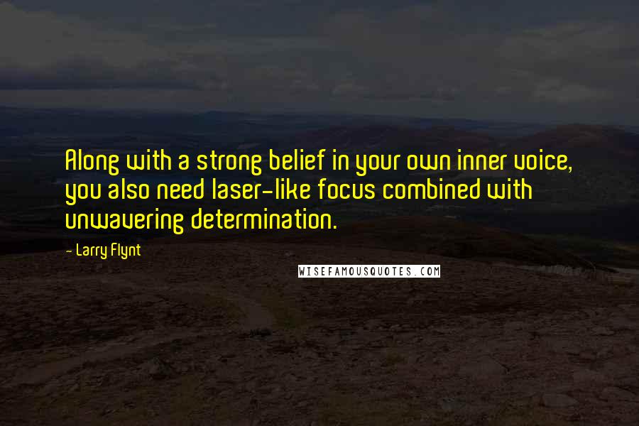 Larry Flynt Quotes: Along with a strong belief in your own inner voice, you also need laser-like focus combined with unwavering determination.