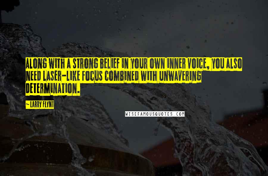 Larry Flynt Quotes: Along with a strong belief in your own inner voice, you also need laser-like focus combined with unwavering determination.