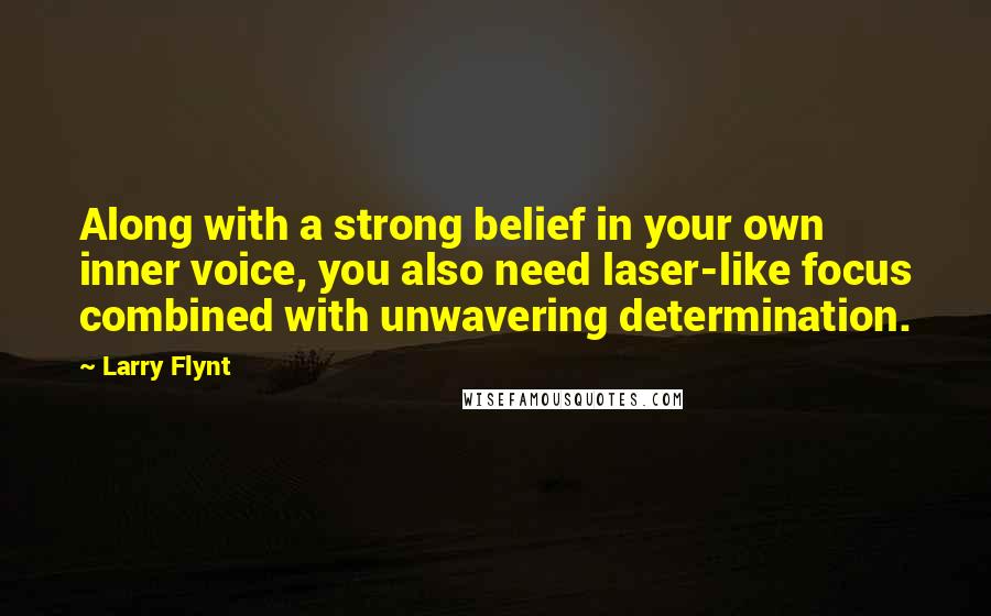 Larry Flynt Quotes: Along with a strong belief in your own inner voice, you also need laser-like focus combined with unwavering determination.