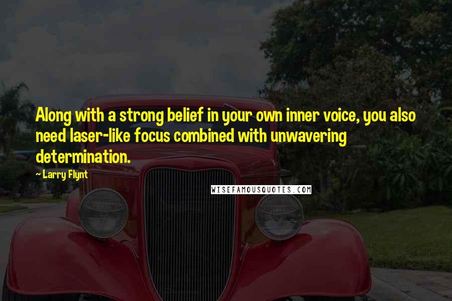 Larry Flynt Quotes: Along with a strong belief in your own inner voice, you also need laser-like focus combined with unwavering determination.