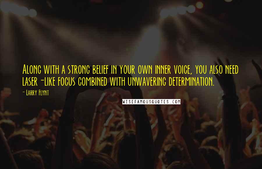 Larry Flynt Quotes: Along with a strong belief in your own inner voice, you also need laser-like focus combined with unwavering determination.