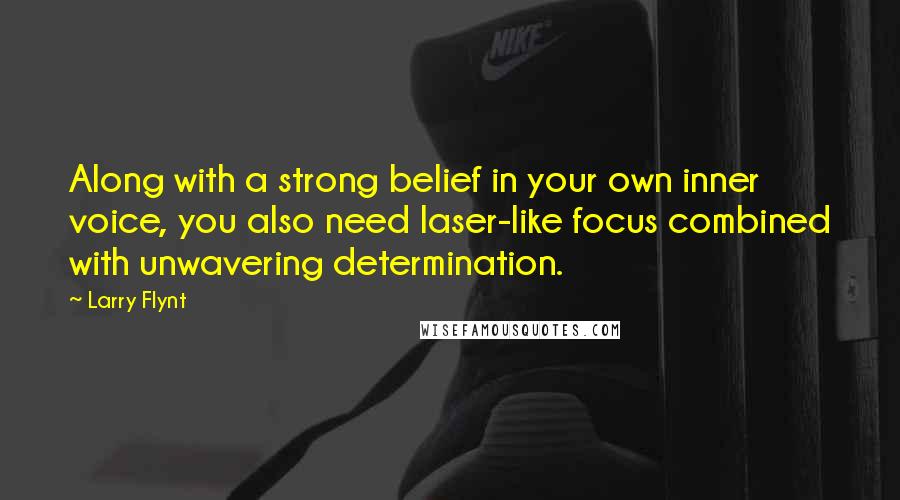 Larry Flynt Quotes: Along with a strong belief in your own inner voice, you also need laser-like focus combined with unwavering determination.