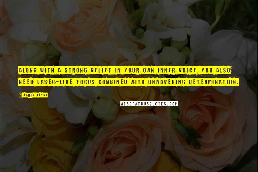 Larry Flynt Quotes: Along with a strong belief in your own inner voice, you also need laser-like focus combined with unwavering determination.