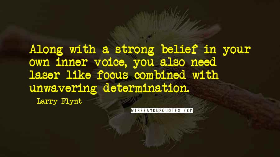 Larry Flynt Quotes: Along with a strong belief in your own inner voice, you also need laser-like focus combined with unwavering determination.