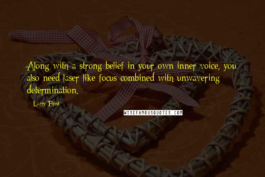 Larry Flynt Quotes: Along with a strong belief in your own inner voice, you also need laser-like focus combined with unwavering determination.