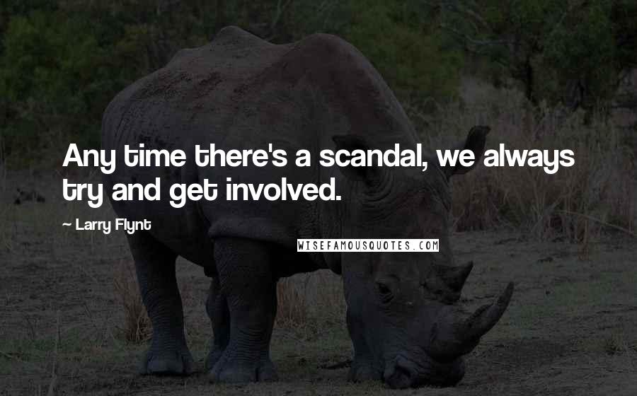 Larry Flynt Quotes: Any time there's a scandal, we always try and get involved.