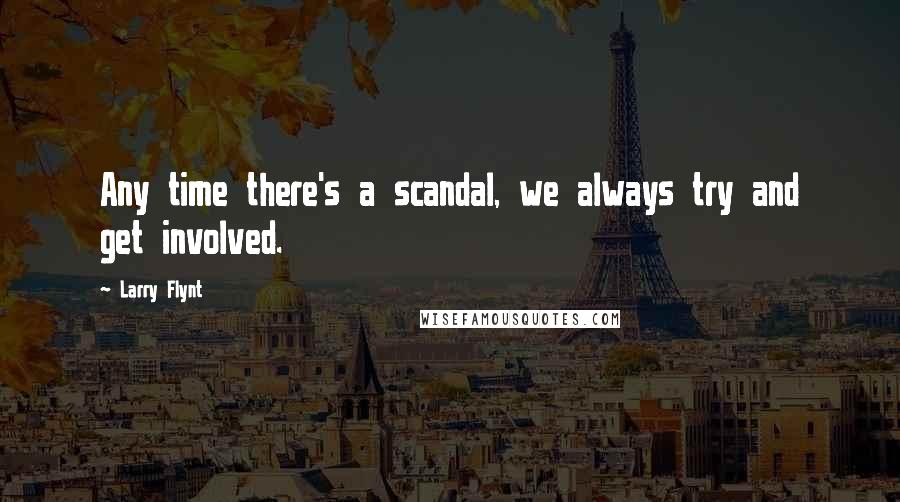 Larry Flynt Quotes: Any time there's a scandal, we always try and get involved.