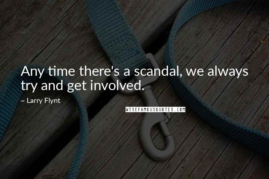 Larry Flynt Quotes: Any time there's a scandal, we always try and get involved.