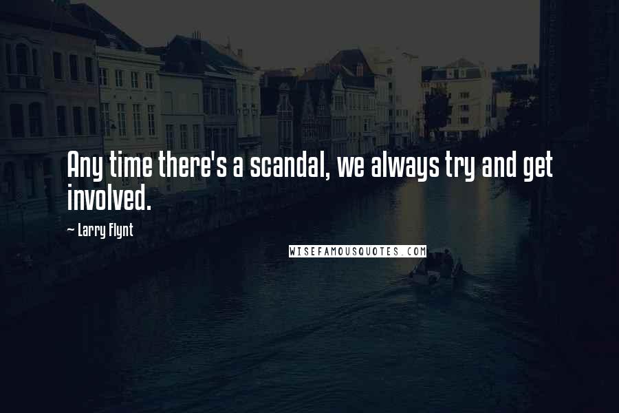 Larry Flynt Quotes: Any time there's a scandal, we always try and get involved.