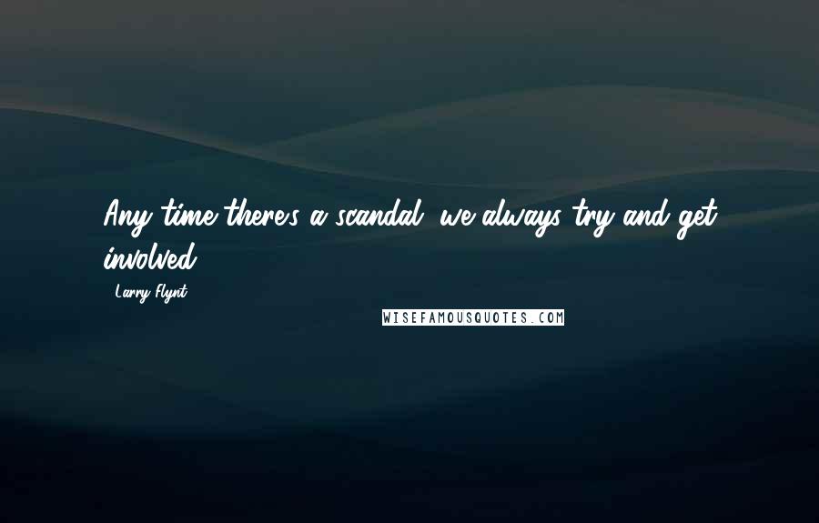 Larry Flynt Quotes: Any time there's a scandal, we always try and get involved.