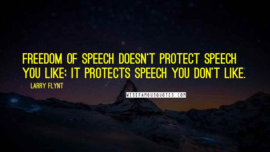 Larry Flynt Quotes: Freedom of speech doesn't protect speech you like; it protects speech you don't like.