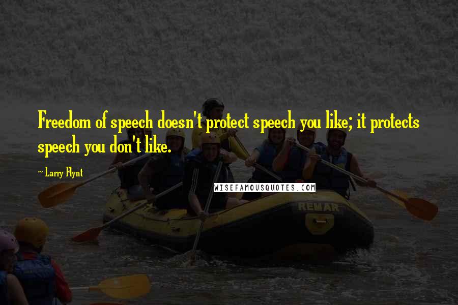 Larry Flynt Quotes: Freedom of speech doesn't protect speech you like; it protects speech you don't like.