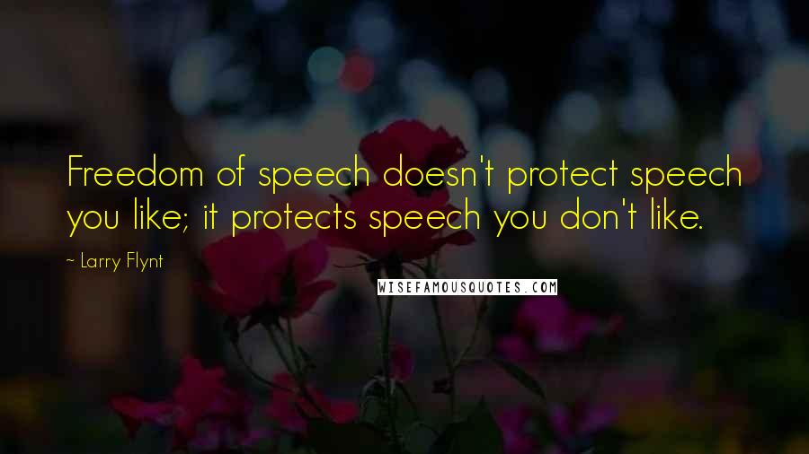 Larry Flynt Quotes: Freedom of speech doesn't protect speech you like; it protects speech you don't like.