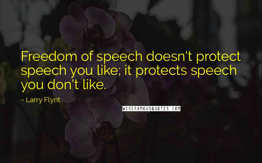 Larry Flynt Quotes: Freedom of speech doesn't protect speech you like; it protects speech you don't like.