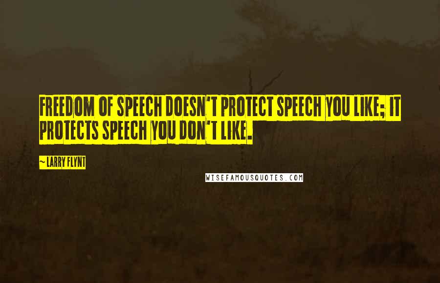 Larry Flynt Quotes: Freedom of speech doesn't protect speech you like; it protects speech you don't like.