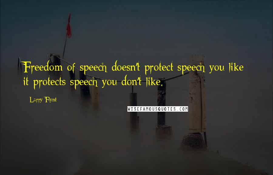 Larry Flynt Quotes: Freedom of speech doesn't protect speech you like; it protects speech you don't like.