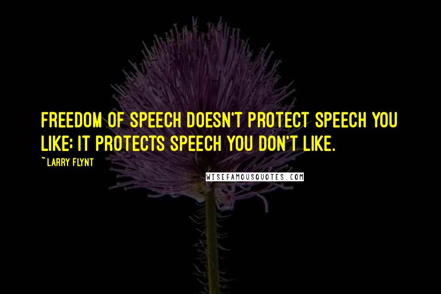 Larry Flynt Quotes: Freedom of speech doesn't protect speech you like; it protects speech you don't like.