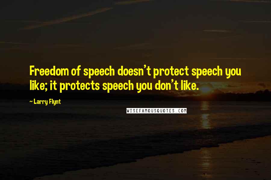 Larry Flynt Quotes: Freedom of speech doesn't protect speech you like; it protects speech you don't like.