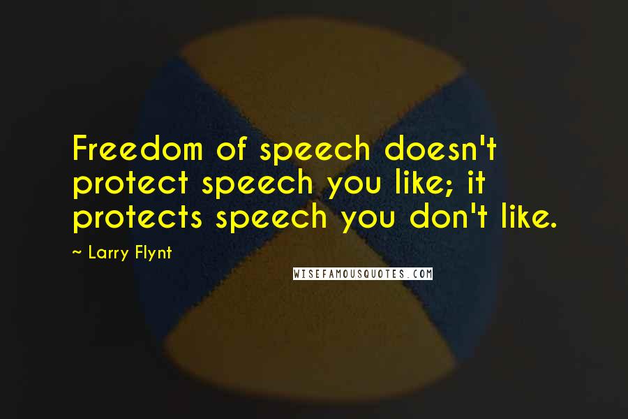 Larry Flynt Quotes: Freedom of speech doesn't protect speech you like; it protects speech you don't like.