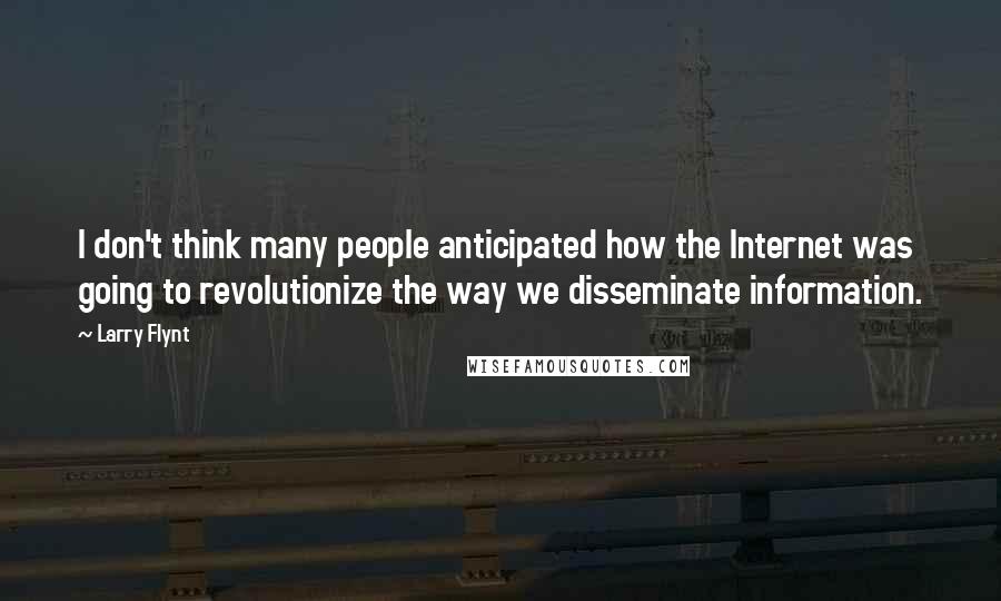 Larry Flynt Quotes: I don't think many people anticipated how the Internet was going to revolutionize the way we disseminate information.