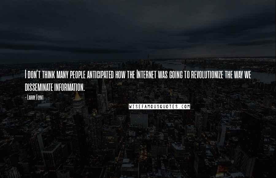 Larry Flynt Quotes: I don't think many people anticipated how the Internet was going to revolutionize the way we disseminate information.