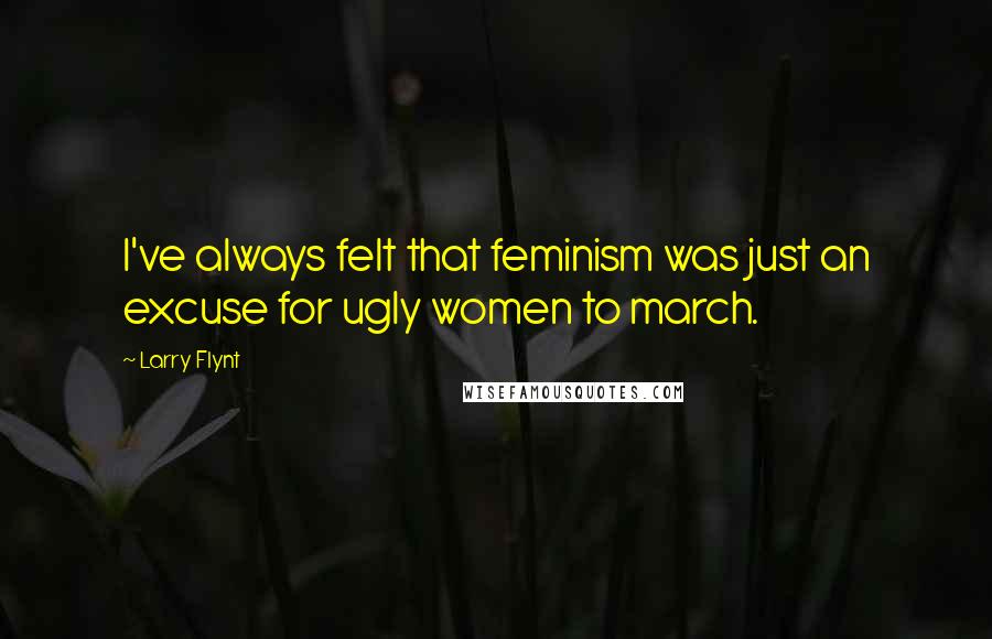 Larry Flynt Quotes: I've always felt that feminism was just an excuse for ugly women to march.