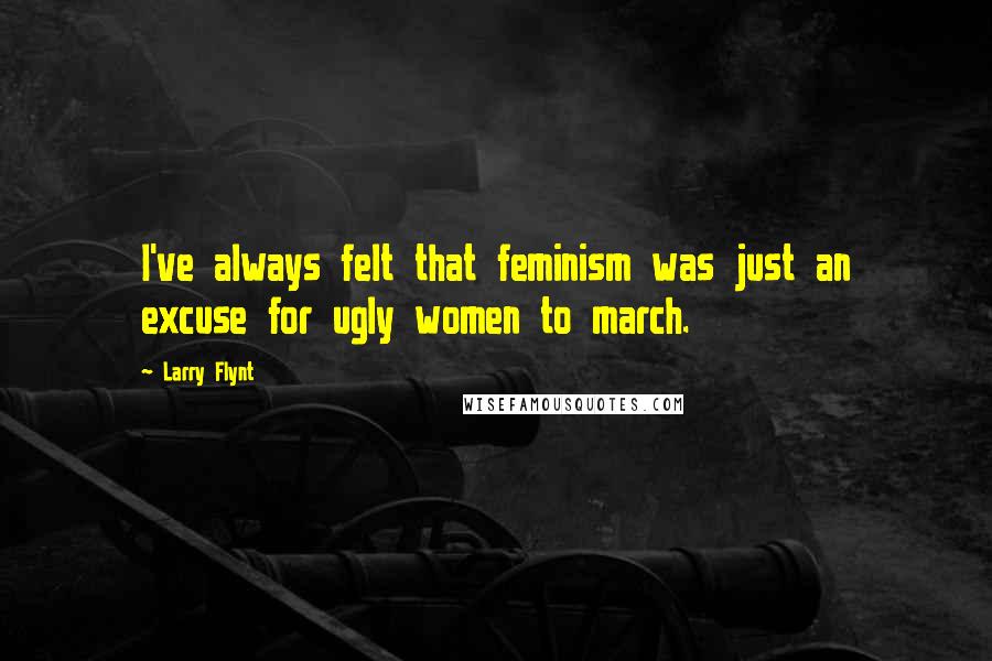 Larry Flynt Quotes: I've always felt that feminism was just an excuse for ugly women to march.