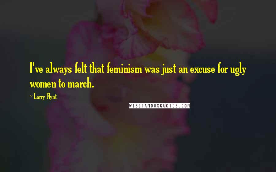 Larry Flynt Quotes: I've always felt that feminism was just an excuse for ugly women to march.