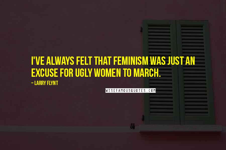 Larry Flynt Quotes: I've always felt that feminism was just an excuse for ugly women to march.