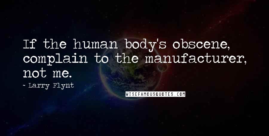 Larry Flynt Quotes: If the human body's obscene, complain to the manufacturer, not me.