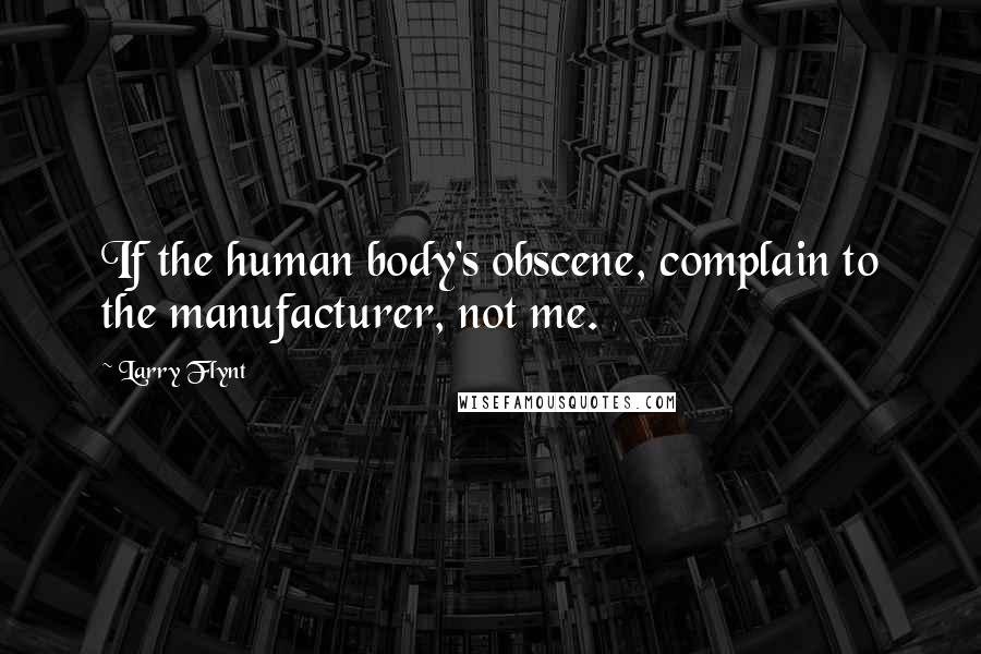 Larry Flynt Quotes: If the human body's obscene, complain to the manufacturer, not me.