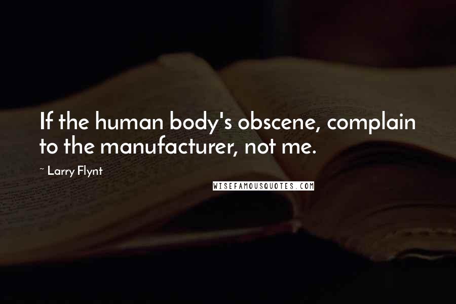 Larry Flynt Quotes: If the human body's obscene, complain to the manufacturer, not me.