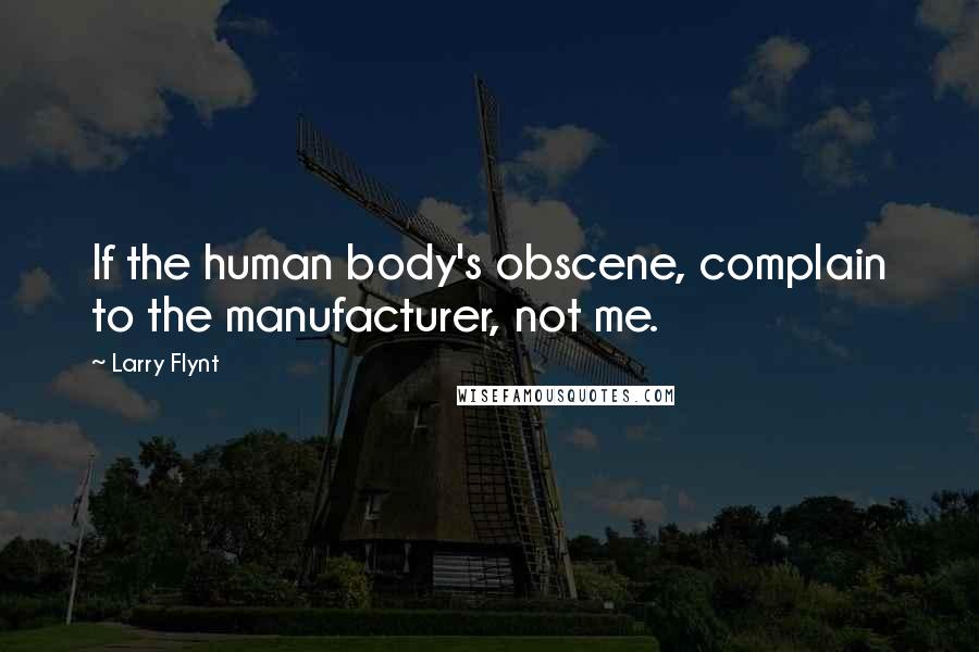 Larry Flynt Quotes: If the human body's obscene, complain to the manufacturer, not me.