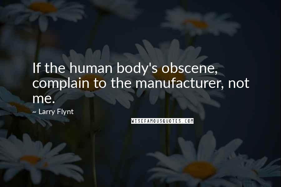 Larry Flynt Quotes: If the human body's obscene, complain to the manufacturer, not me.