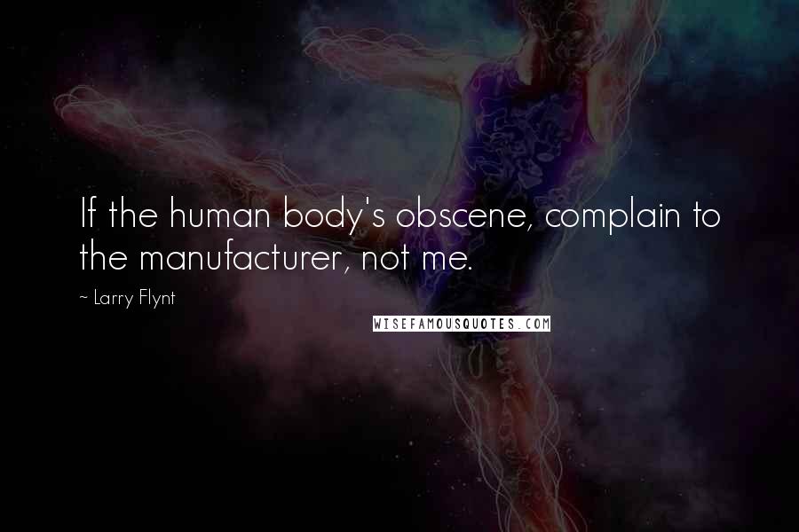 Larry Flynt Quotes: If the human body's obscene, complain to the manufacturer, not me.