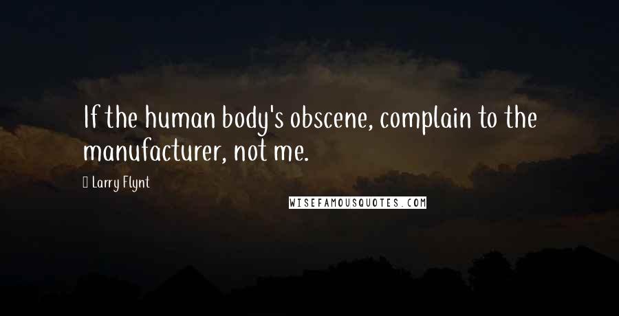 Larry Flynt Quotes: If the human body's obscene, complain to the manufacturer, not me.