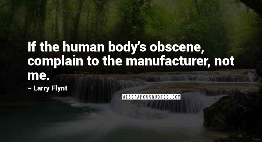 Larry Flynt Quotes: If the human body's obscene, complain to the manufacturer, not me.