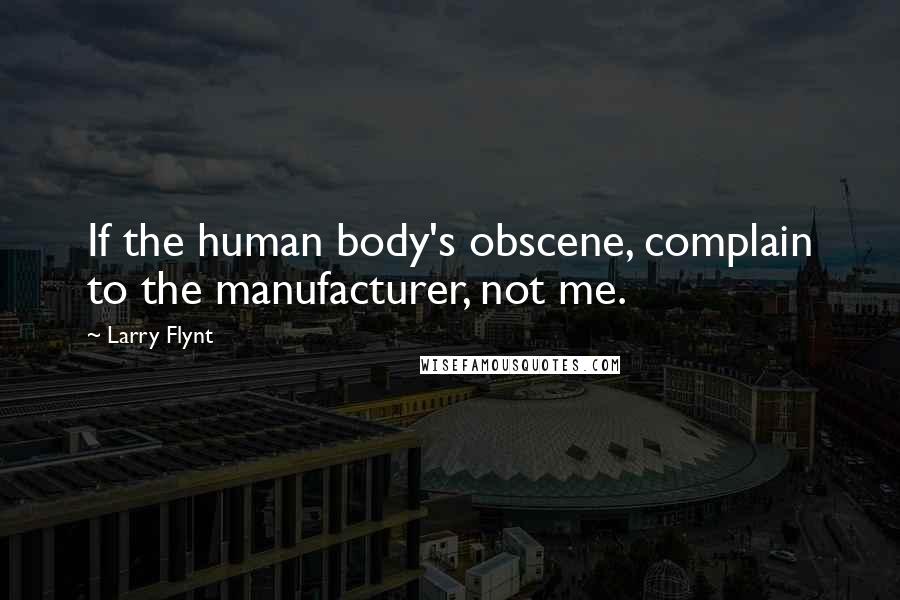 Larry Flynt Quotes: If the human body's obscene, complain to the manufacturer, not me.