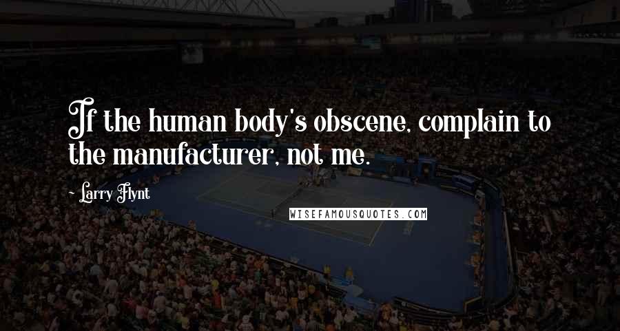 Larry Flynt Quotes: If the human body's obscene, complain to the manufacturer, not me.