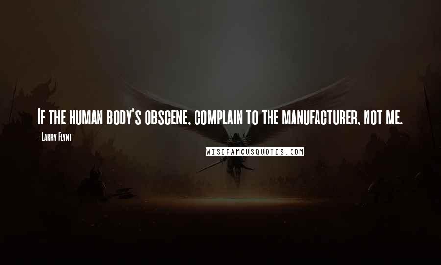 Larry Flynt Quotes: If the human body's obscene, complain to the manufacturer, not me.