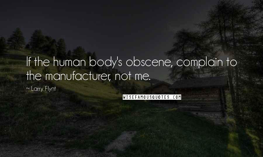 Larry Flynt Quotes: If the human body's obscene, complain to the manufacturer, not me.