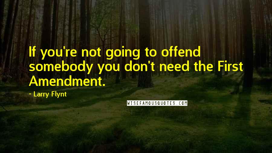 Larry Flynt Quotes: If you're not going to offend somebody you don't need the First Amendment.