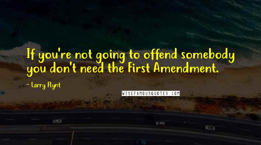 Larry Flynt Quotes: If you're not going to offend somebody you don't need the First Amendment.