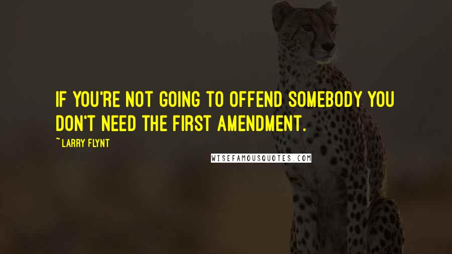 Larry Flynt Quotes: If you're not going to offend somebody you don't need the First Amendment.