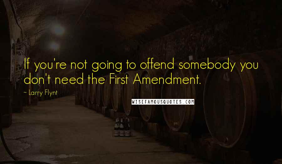Larry Flynt Quotes: If you're not going to offend somebody you don't need the First Amendment.