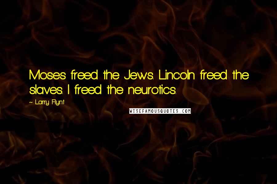 Larry Flynt Quotes: Moses freed the Jews. Lincoln freed the slaves. I freed the neurotics.